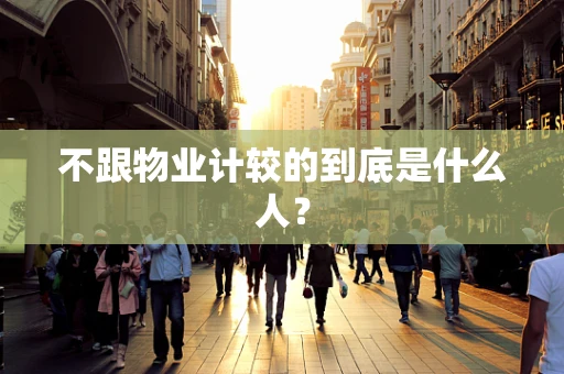 不跟物业计较的到底是什么人？