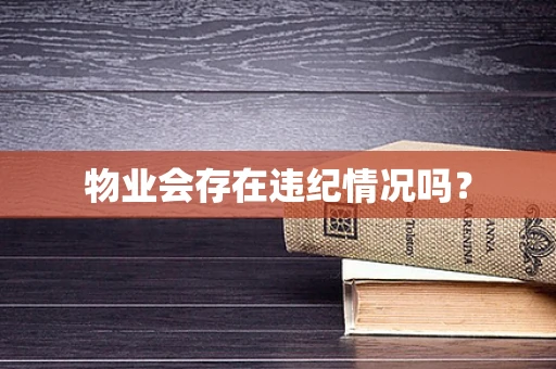 物业会存在违纪情况吗？
