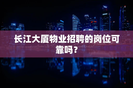 长江大厦物业招聘的岗位可靠吗？