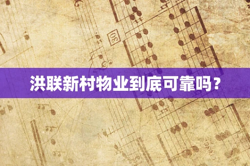 洪联新村物业到底可靠吗？