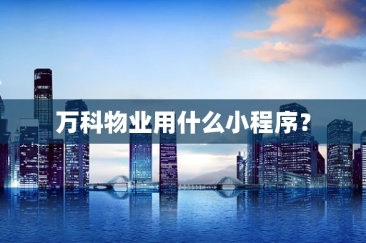 万科物业用什么小程序？