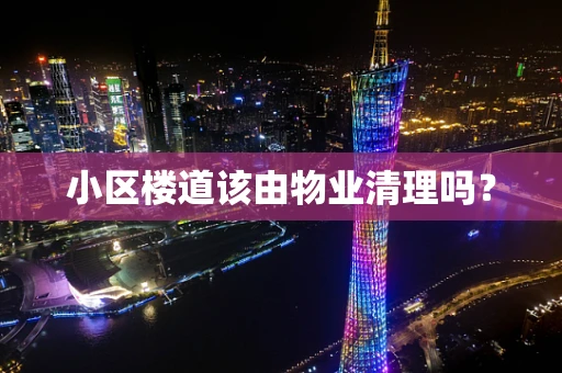 小区楼道该由物业清理吗？