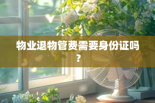 物业退物管费需要身份证吗？