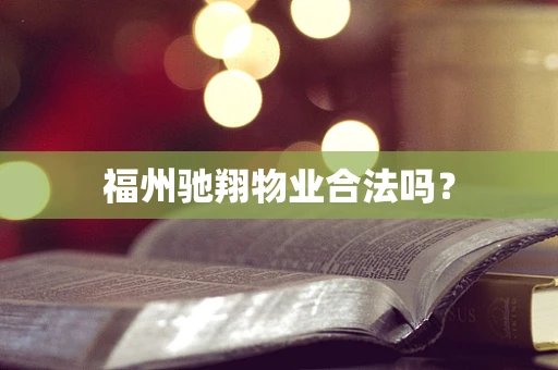 福州驰翔物业合法吗？