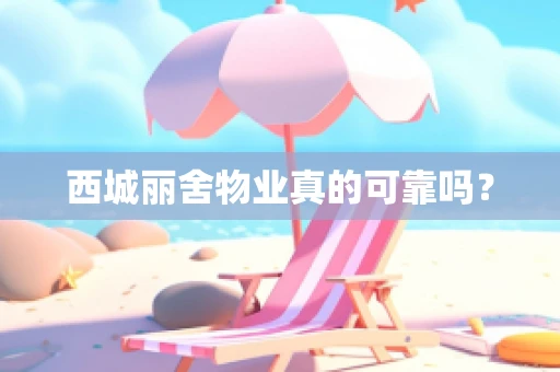 西城丽舍物业真的可靠吗？