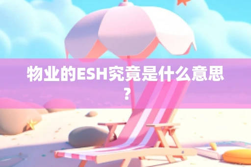 物业的ESH究竟是什么意思？