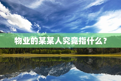 物业的某某人究竟指什么？