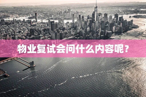 物业复试会问什么内容呢？