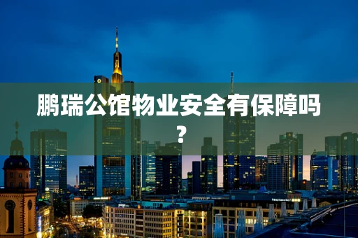 鹏瑞公馆物业安全有保障吗？