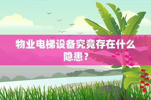物业电梯设备究竟存在什么隐患？
