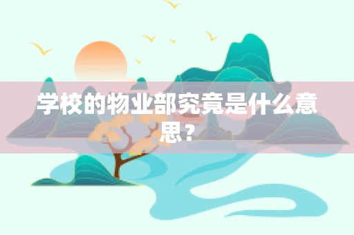 学校的物业部究竟是什么意思？