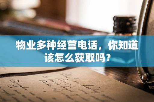 物业多种经营电话，你知道该怎么获取吗？