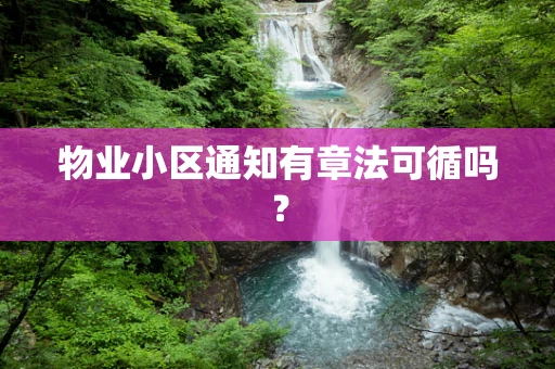 物业小区通知有章法可循吗？
