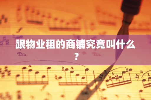 跟物业租的商铺究竟叫什么？