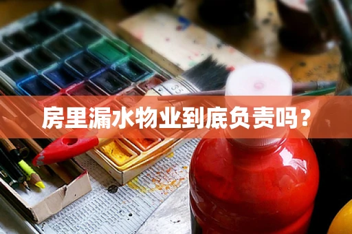 房里漏水物业到底负责吗？