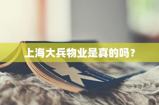 上海大兵物业是真的吗？