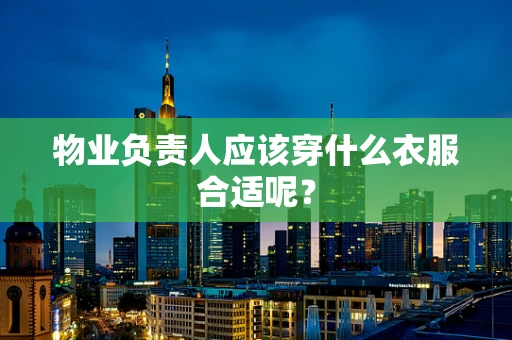物业负责人应该穿什么衣服合适呢？
