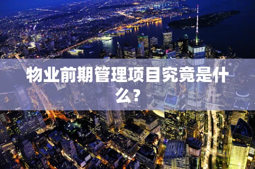 物业前期管理项目究竟是什么？