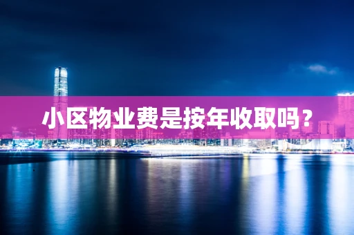 小区物业费是按年收取吗？