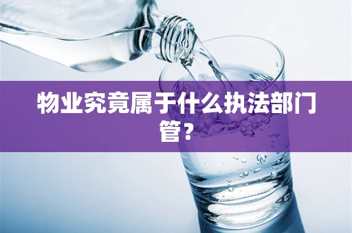 物业究竟属于什么执法部门管？