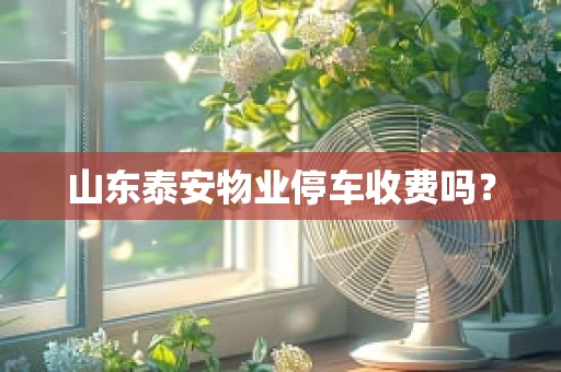 山东泰安物业停车收费吗？