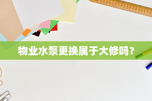 物业水泵更换属于大修吗？