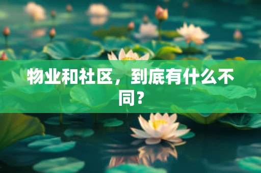 物业和社区，到底有什么不同？