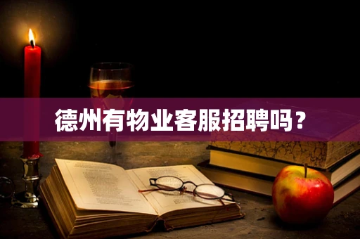 德州有物业客服招聘吗？